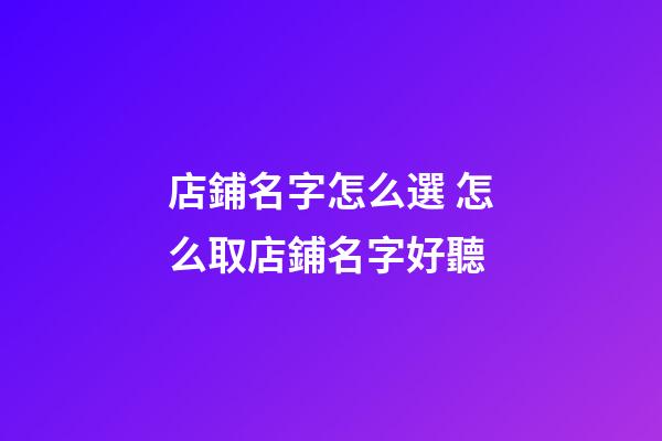 店鋪名字怎么選 怎么取店鋪名字好聽-第1張-店鋪起名-玄機(jī)派